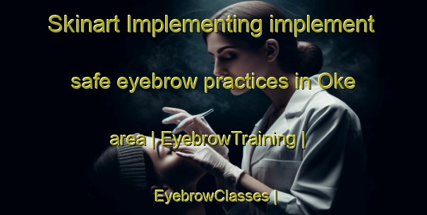 Skinart Implementing implement safe eyebrow practices in Oke area | EyebrowTraining | EyebrowClasses | SkinartTraining-Canada